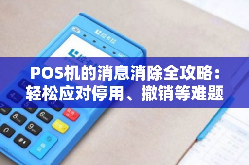POS机的消息消除全攻略：轻松应对停用、撤销等难题