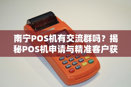 南宁POS机有交流群吗？揭秘POS机申请与精准客户获取之道