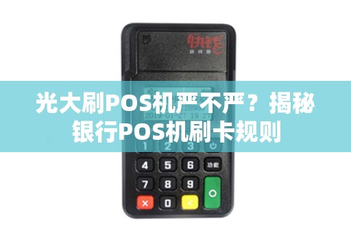 光大刷POS机严不严？揭秘银行POS机刷卡规则