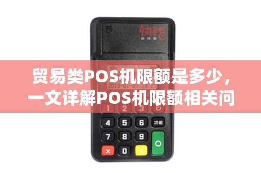 贸易类POS机限额是多少，一文详解POS机限额相关问题