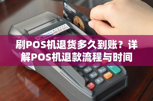 刷POS机退货多久到账？详解POS机退款流程与时间