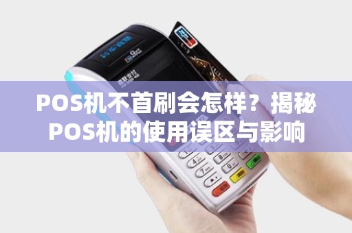 POS机不首刷会怎样？揭秘POS机的使用误区与影响