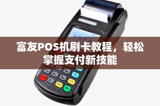富友POS机刷卡教程，轻松掌握支付新技能