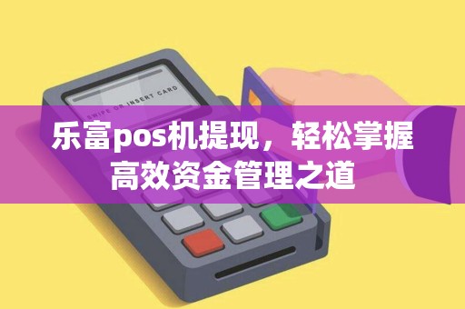 乐富pos机提现，轻松掌握高效资金管理之道
