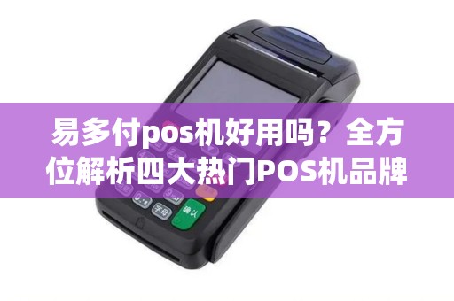 易多付pos机好用吗？全方位解析四大热门POS机品牌，让您轻松选择！