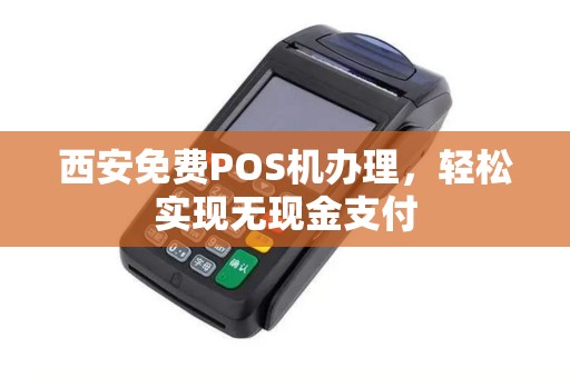 西安免费POS机办理，轻松实现无现金支付