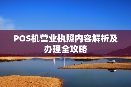 POS机营业执照内容解析及办理全攻略