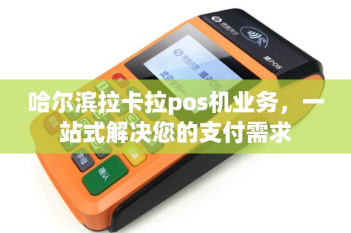 哈尔滨拉卡拉pos机业务，一站式解决您的支付需求