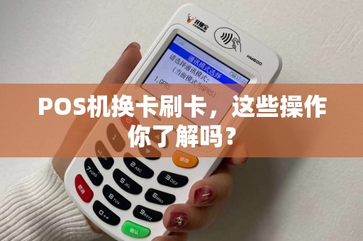 POS机换卡刷卡，这些操作你了解吗？