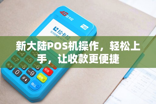 新大陆POS机操作，轻松上手，让收款更便捷