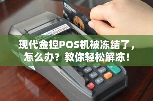 现代金控POS机被冻结了，怎么办？教你轻松解冻！