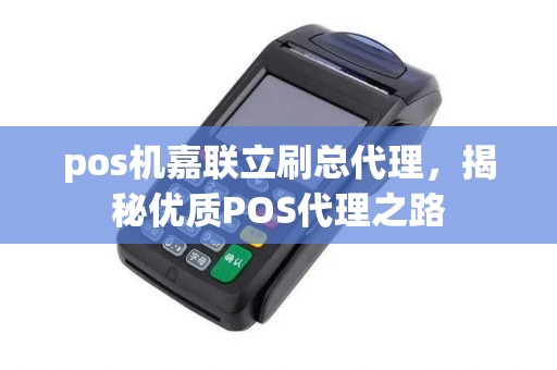 pos机嘉联立刷总代理，揭秘优质POS代理之路