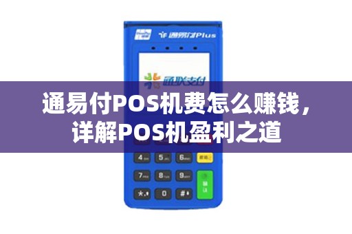 通易付POS机费怎么赚钱，详解POS机盈利之道