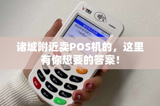 诸城附近卖POS机的，这里有你想要的答案！