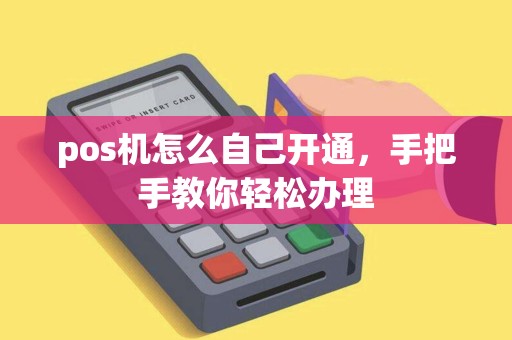 pos机怎么自己开通，手把手教你轻松办理