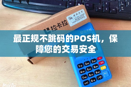 最正规不跳码的POS机，保障您的交易安全