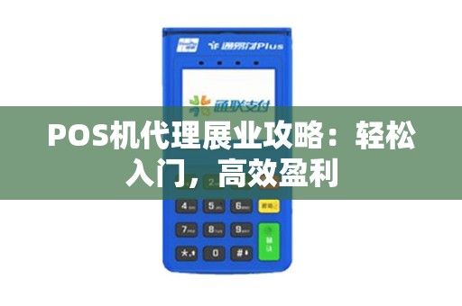 POS机代理展业攻略：轻松入门，高效盈利