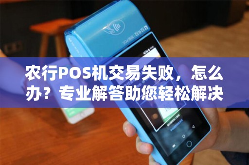 农行POS机交易失败，怎么办？专业解答助您轻松解决支付难题