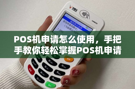 POS机申请怎么使用，手把手教你轻松掌握POS机申请与操作