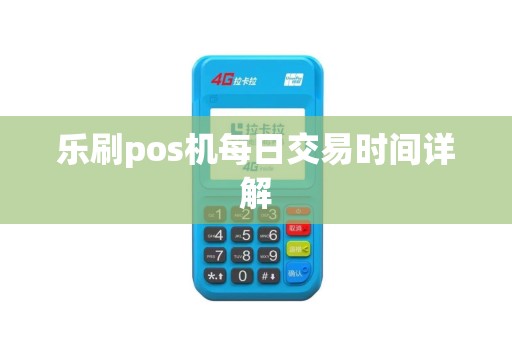 乐刷pos机每日交易时间详解