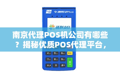 南京代理POS机公司有哪些？揭秘优质POS代理平台，助您精准加盟