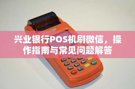 兴业银行POS机刷微信，操作指南与常见问题解答
