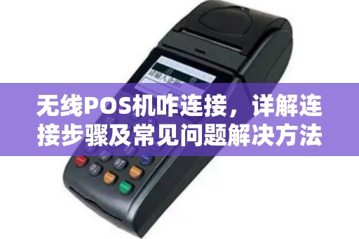 无线POS机咋连接，详解连接步骤及常见问题解决方法