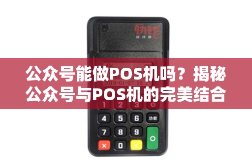 公众号能做POS机吗？揭秘公众号与POS机的完美结合之道