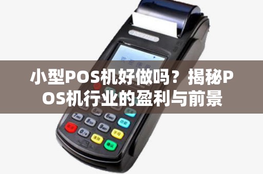 小型POS机好做吗？揭秘POS机行业的盈利与前景