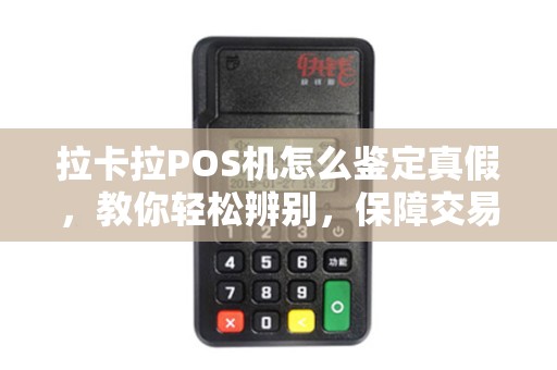 拉卡拉POS机怎么鉴定真假，教你轻松辨别，保障交易安全