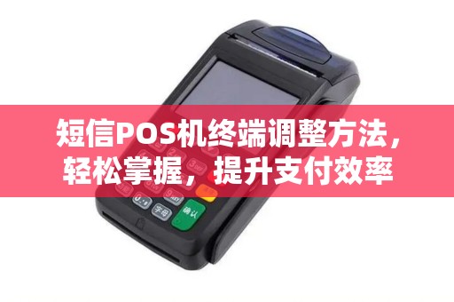短信POS机终端调整方法，轻松掌握，提升支付效率