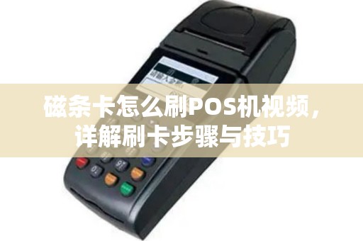 磁条卡怎么刷POS机视频，详解刷卡步骤与技巧