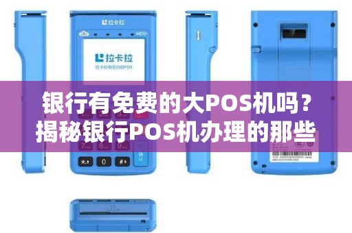 银行有免费的大POS机吗？揭秘银行POS机办理的那些事儿