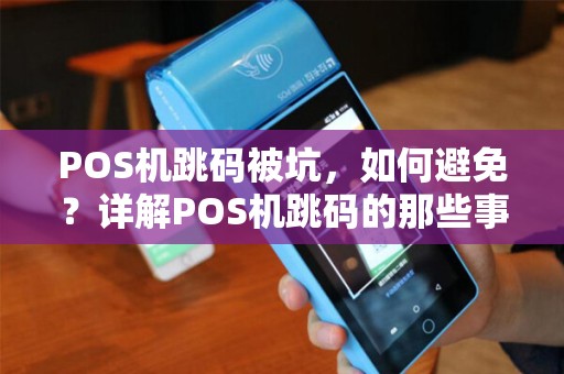 POS机跳码被坑，如何避免？详解POS机跳码的那些事儿