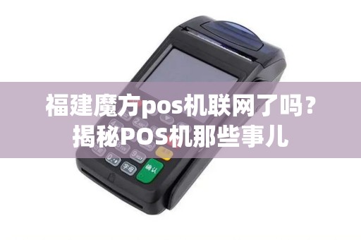 福建魔方pos机联网了吗？揭秘POS机那些事儿