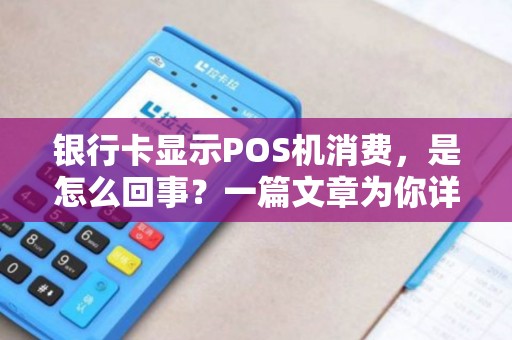 银行卡显示POS机消费，是怎么回事？一篇文章为你详细解答