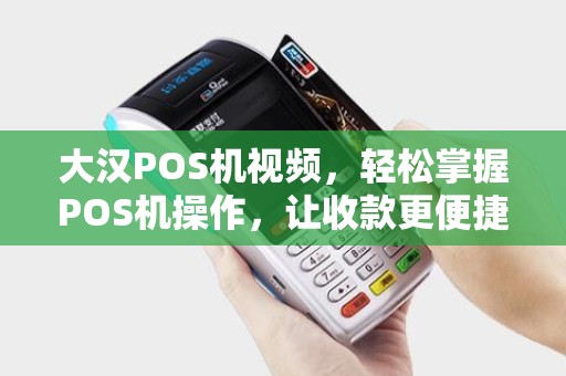 大汉POS机视频，轻松掌握POS机操作，让收款更便捷