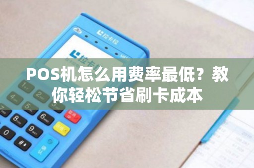 POS机怎么用费率最低？教你轻松节省刷卡成本