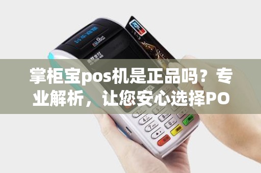 掌柜宝pos机是正品吗？专业解析，让您安心选择POS机
