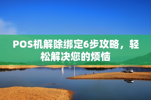 POS机解除绑定6步攻略，轻松解决您的烦恼