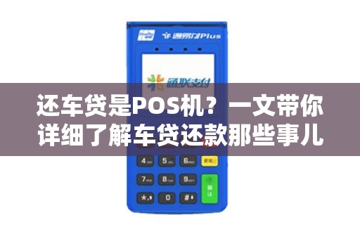 还车贷是POS机？一文带你详细了解车贷还款那些事儿