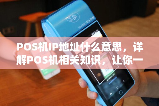 POS机IP地址什么意思，详解POS机相关知识，让你一篇文章搞懂！