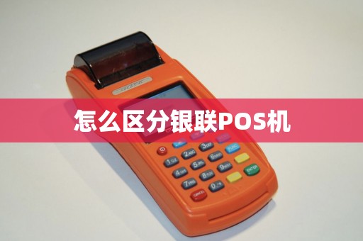 怎么区分银联POS机