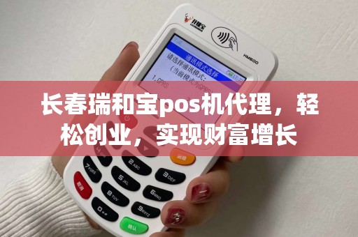 长春瑞和宝pos机代理，轻松创业，实现财富增长