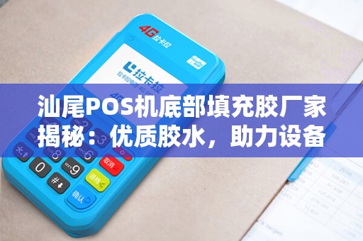汕尾POS机底部填充胶厂家揭秘：优质胶水，助力设备稳固运行
