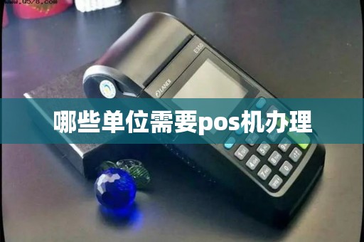 哪些单位需要pos机办理