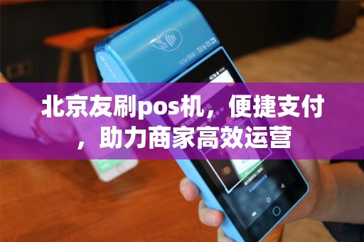 北京友刷pos机，便捷支付，助力商家高效运营