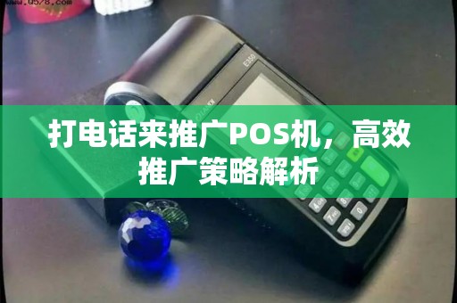 打电话来推广POS机，高效推广策略解析