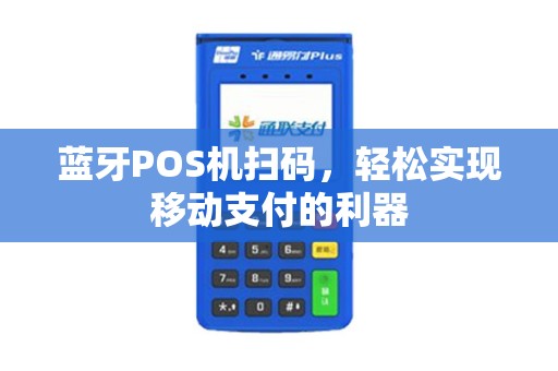 蓝牙POS机扫码，轻松实现移动支付的利器
