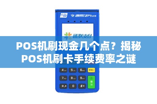 POS机刷现金几个点？揭秘POS机刷卡手续费率之谜